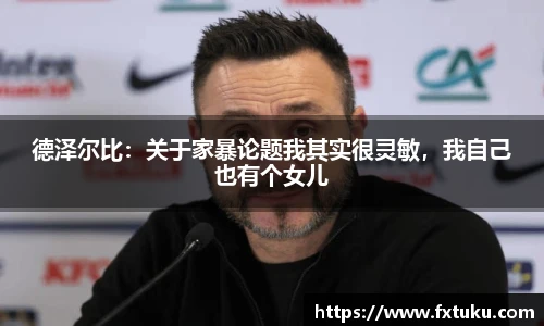 德泽尔比：关于家暴论题我其实很灵敏，我自己也有个女儿
