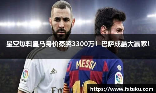 星空爆料皇马身价蒸腾3300万！巴萨成最大赢家！