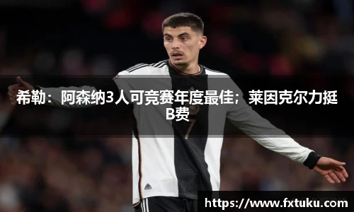 希勒：阿森纳3人可竞赛年度最佳；莱因克尔力挺B费